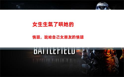 女生生氣了哄她的情話，說給自己女朋友的情話(女孩子生氣了怎么哄她開心的話)
