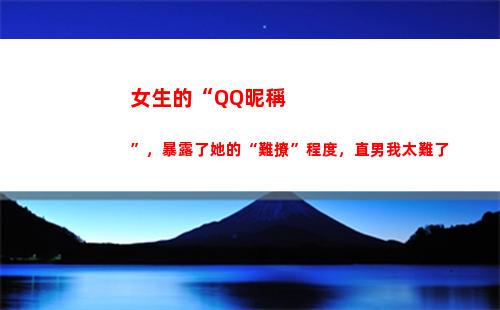 女生的“QQ昵稱”，暴露了她的“難撩”程度，直男我太難了(女生的qq昵稱可愛)
