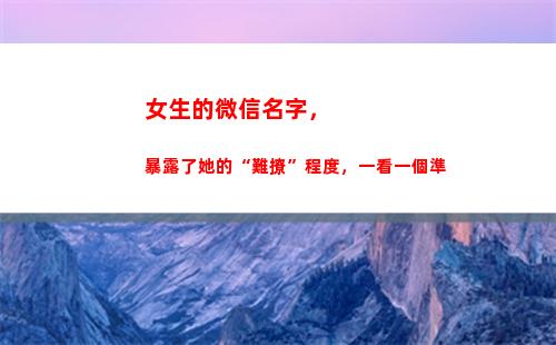 女生的微信名字，暴露了她的“難撩”程度，一看一個準(女生的微信名字又萌又好聽)