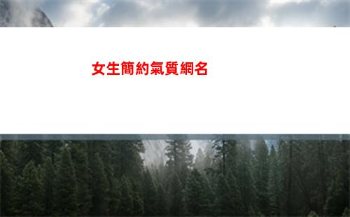 女生簡約氣質網名(女孩子英文網名簡約氣質)