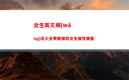 女生英文網(wǎng)名大全帶翻譯和女生個性頭像(女生英文網(wǎng)名大全霸氣冷酷)