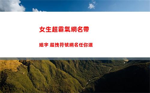 女生超霸氣網名帶姐字 超拽符號網名任你選(超霸氣的網名女生)