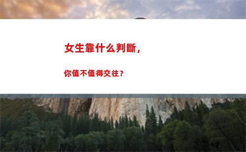 女生靠什么判斷，你值不值得交往？(怎么判斷女生什么星座)