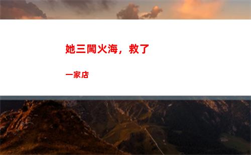 她三闖火海，救了一家店(她三闖火海)