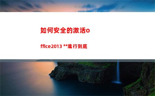 如何安全的激活office2013 免費使用進行到底(激活工具安全嗎)