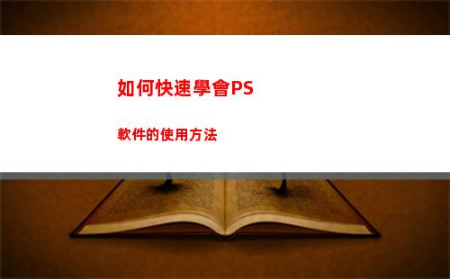 如何快速學會PS軟件的使用方法(如何快速學會ps基礎)