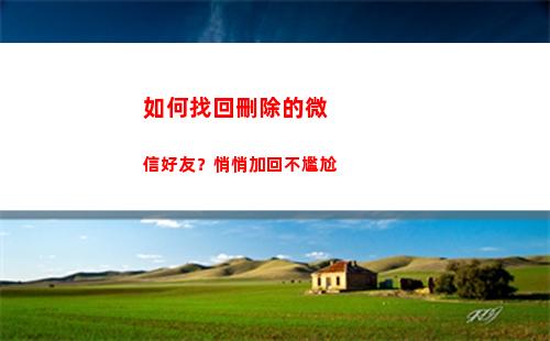 如何找回刪除的微信好友？悄悄加回不尷尬(如何找回刪除的微信好友)