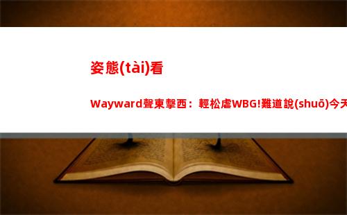 姿態(tài)看Wayward聲東擊西：輕松虐WBG!難道說(shuō)今天大黃要封神!