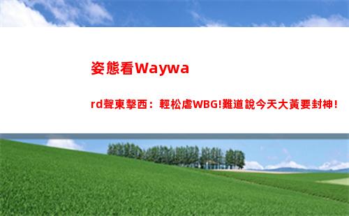 姿態看Wayward聲東擊西：輕松虐WBG!難道說今天大黃要封神!