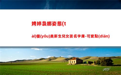 娉婷裊娜姿態(tài)優(yōu)美新生兒女孩名字庫-可愛點(diǎn)