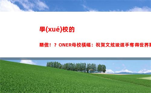 學(xué)校的驕傲！？ONER母校橫幅：祝賀文炫竣選手奪得世界賽冠軍