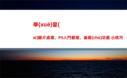 學(xué)習(xí)圖片處理，PS入門教程，基礎(chǔ)功能+小技巧(學(xué)習(xí)圖片大全)