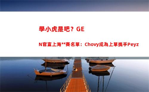 學小虎是吧？GEN官宣上海**賽名單：Chovy成為上單攜手Peyz插圖