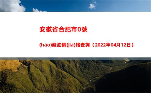 安徽省合肥市0號(hào)柴油價(jià)格查詢（2022年04月12日）插圖