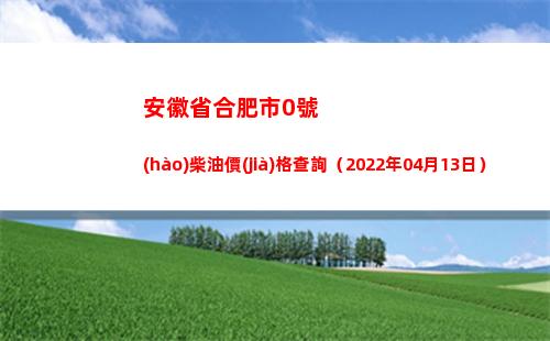 安徽省合肥市0號(hào)柴油價(jià)格查詢（2022年04月13日）插圖