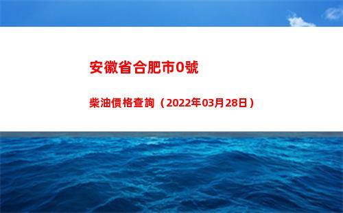 安徽省合肥市0號柴油價格查詢（2022年03月28日）
