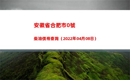 安徽省合肥市0號柴油價格查詢（2022年04月08日）