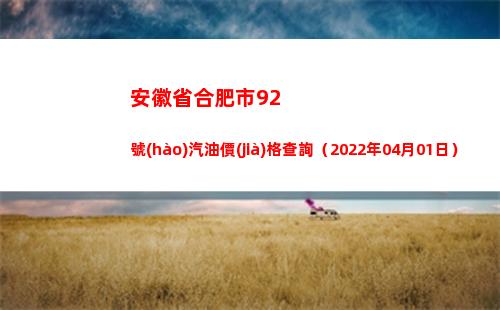 安徽省合肥市92號(hào)汽油價(jià)格查詢（2022年04月01日）
