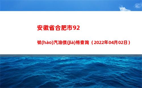 安徽省合肥市92號(hào)汽油價(jià)格查詢（2022年04月02日）
