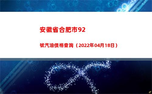 安徽省合肥市92號汽油價格查詢（2022年04月18日）