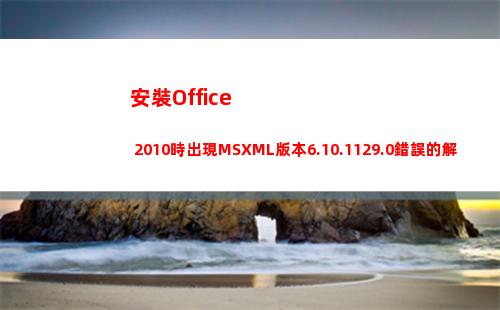安裝Office 2010時出現MSXML版本6.10.1129.0錯誤的解決辦法(安裝office要錢嗎)