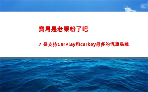 寶馬是老果粉了吧？是支持CarPlay和carkey最多的汽車品牌
