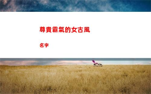 尊貴霸氣的女古風名字(尊貴霸氣的女古風名字兩個字)