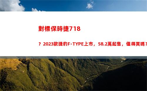 對標保時捷718？2023款捷豹F-TYPE上市，58.2萬起售，值得買嗎？(對標保時捷的車)