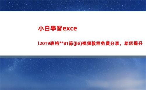 小白學習excel2019表格全套81節(jié)視頻教程免費分享，助您提升