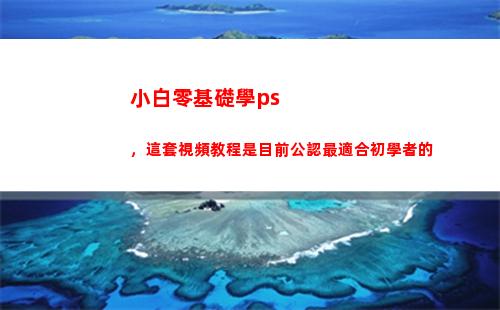 小白零基礎學ps，這套視頻教程是目前公認最適合初學者的(小白零基礎學程序員)