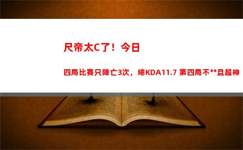 尺帝太C了！今日四局比賽只陣亡3次，總KDA11.7 第四局不死且超神