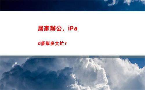 居家辦公，iPad能幫多大忙？(居家辦公的工作感想和收獲)