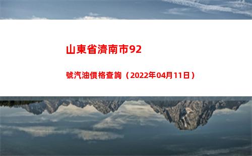 山東省濟南市92號汽油價格查詢（2022年04月11日）插圖