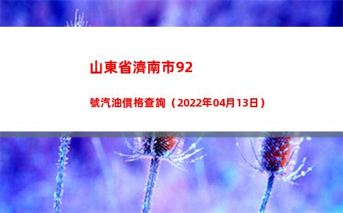 山東省濟南市92號汽油價格查詢（2022年04月13日）插圖