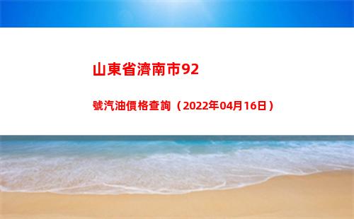 山東省濟南市92號汽油價格查詢（2022年04月16日）插圖