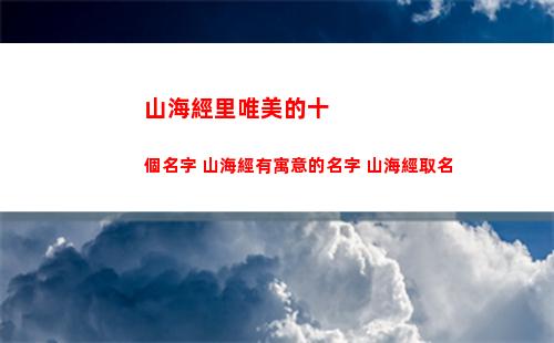 山海經里唯美的十個名字 山海經有寓意的名字 山海經取名(山海經里唯美的名字男)