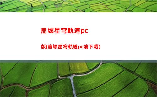崩壞星穹軌道電腦配置(崩壞軌道星穹)