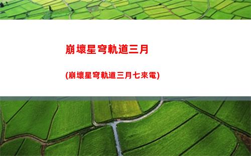 崩壞星穹軌道角色位置(崩壞星穹軌道角色強度)