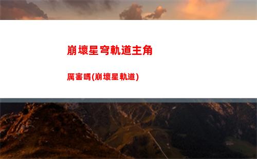 崩壞星穹軌道預約電話(崩壞星穹鐵道預約電話)