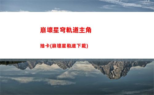 崩壞星穹軌道主角主c(崩壞星軌道下載)