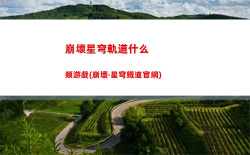 崩壞星穹軌道強度表(崩壞星穹鐵軌道)