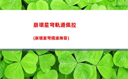 崩壞星穹軌道所有屬性(崩壞星穹鐵軌道)