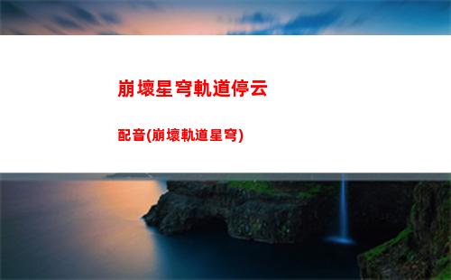 崩壞星穹軌道劇情攻略(崩壞星穹鐵道開(kāi)局劇情攻略)