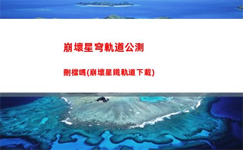 崩壞星穹軌道多久公測(崩壞軌道星穹官網(wǎng))