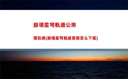 崩壞星穹軌道火主攻略(崩壞星穹軌道官服怎么下載)