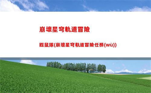 崩壞星穹軌道跑圖視頻(崩壞星軌道下載)