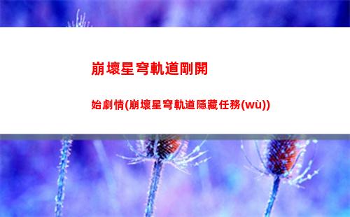 崩壞星穹軌道攻略角色(崩壞星穹軌道希兒攻略)