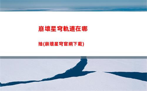 崩壞星穹軌道現在注冊(崩壞星穹鐵軌道)