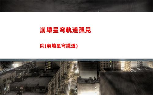崩壞星穹軌道激勵計劃頁面(崩壞星穹軌道b服)