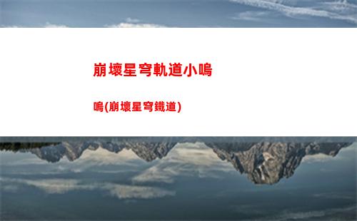 崩壞星穹軌道主c排行(崩壞之星穹軌道下載)